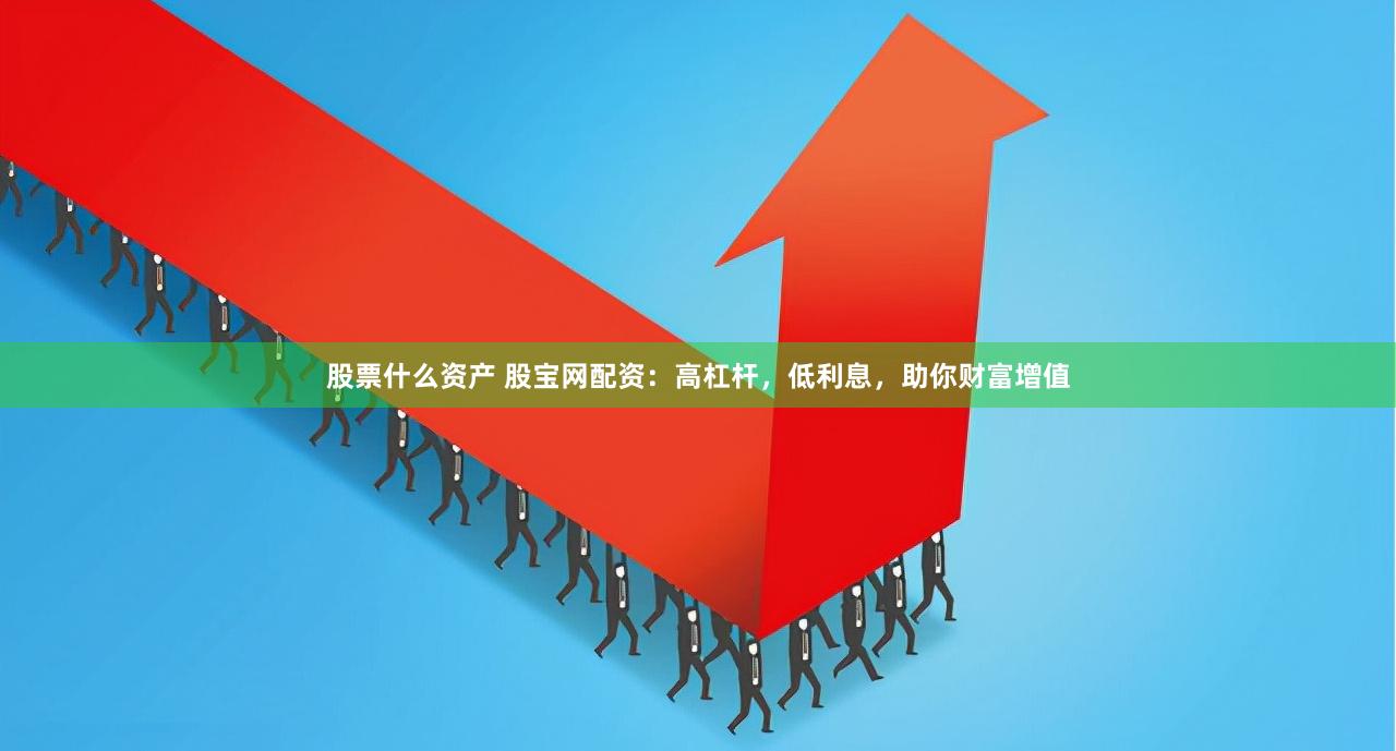 股票什么资产 股宝网配资：高杠杆，低利息，助你财富增值