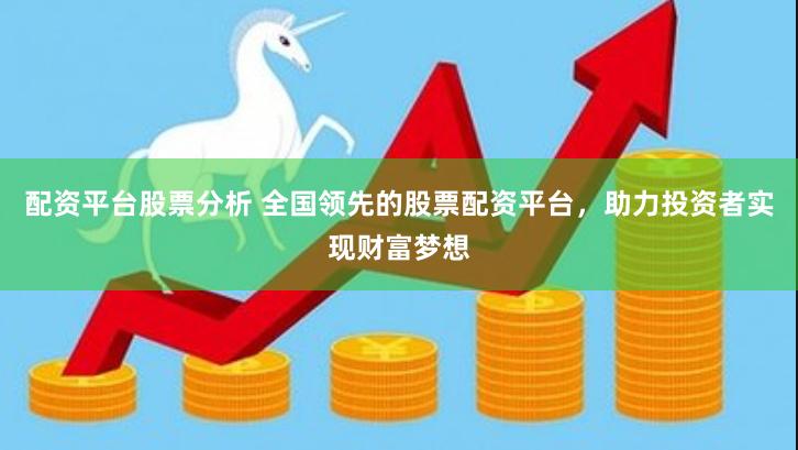 配资平台股票分析 全国领先的股票配资平台，助力投资者实现财富梦想