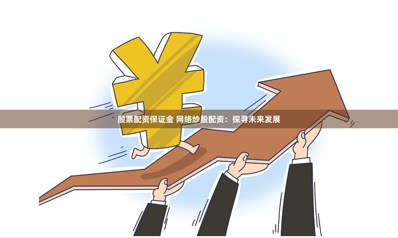 股票配资保证金 网络炒股配资：探寻未来发展
