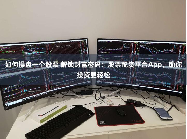 如何操盘一个股票 解锁财富密码：股票配资平台App，助你投资更轻松
