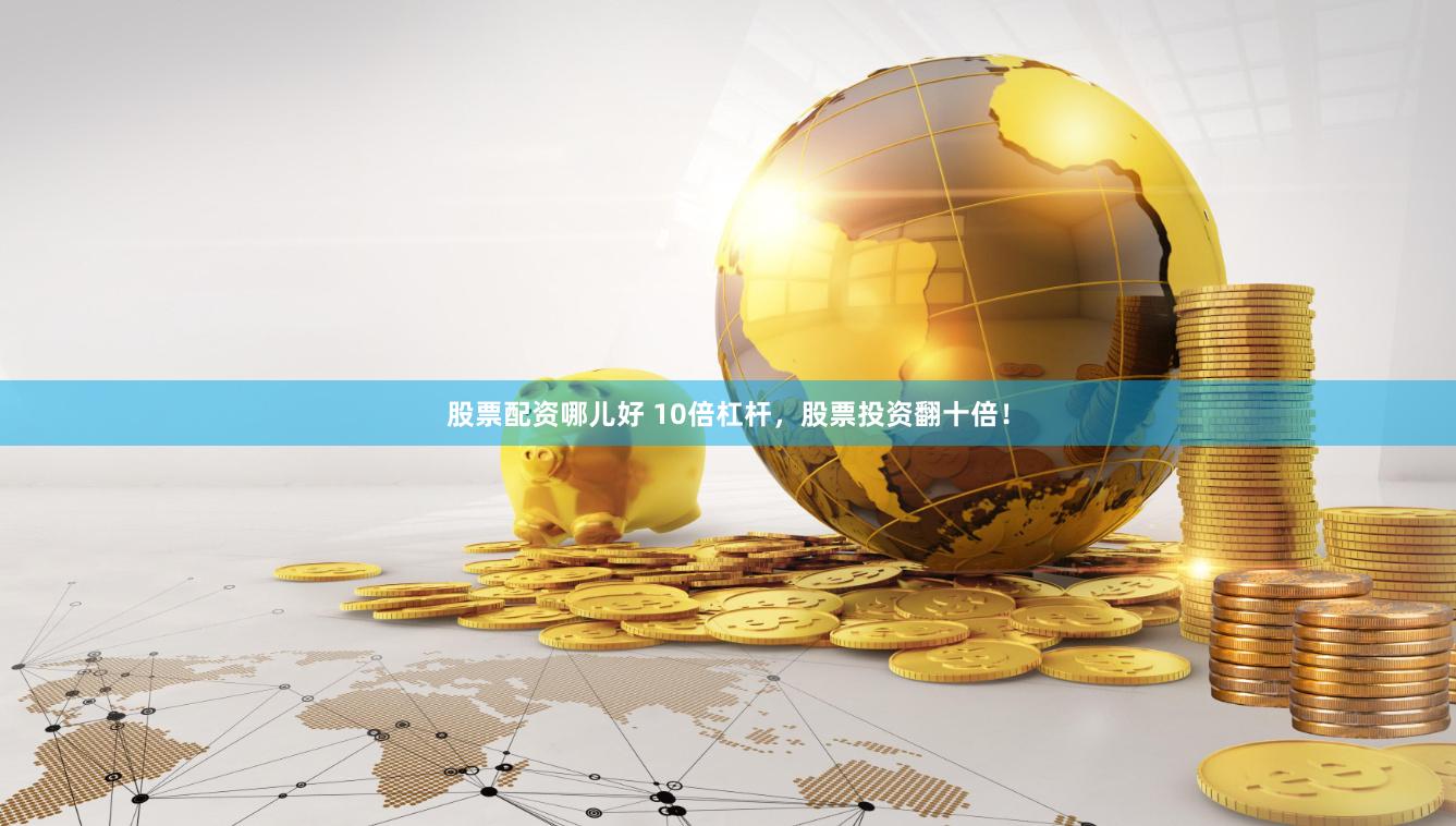 股票配资哪儿好 10倍杠杆，股票投资翻十倍！