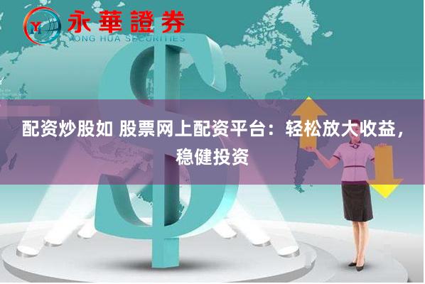 配资炒股如 股票网上配资平台：轻松放大收益，稳健投资