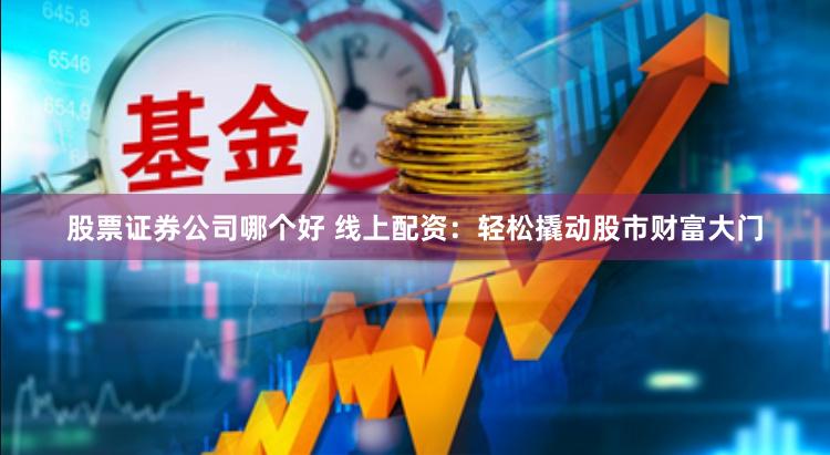 股票证券公司哪个好 线上配资：轻松撬动股市财富大门