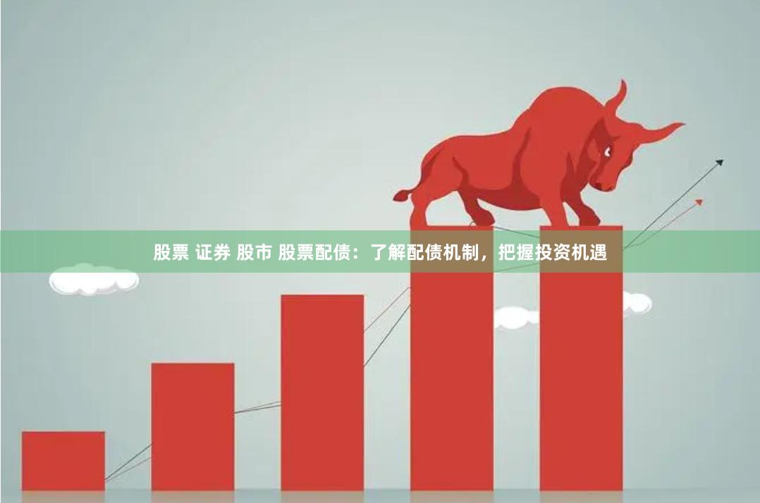 股票 证券 股市 股票配债：了解配债机制，把握投资机遇