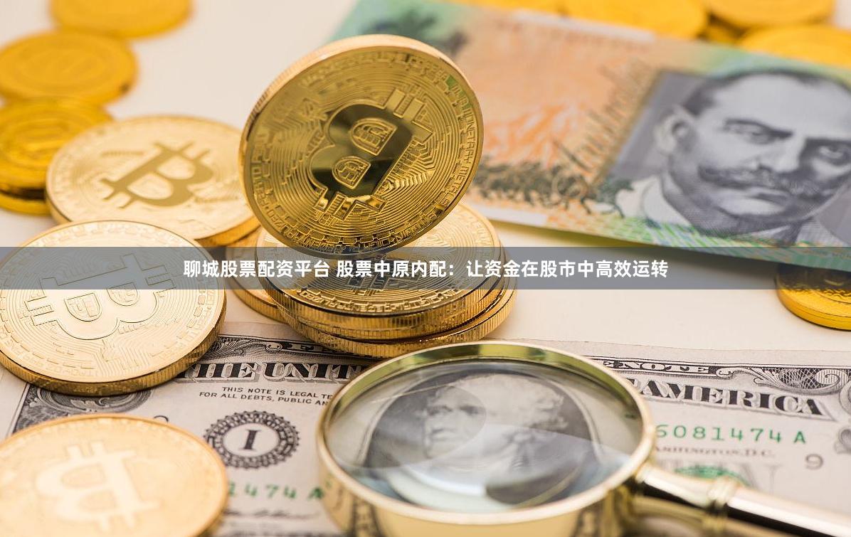 聊城股票配资平台 股票中原内配：让资金在股市中高效运转