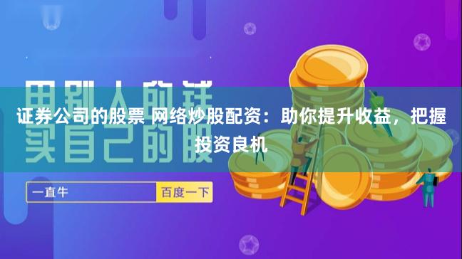 证券公司的股票 网络炒股配资：助你提升收益，把握投资良机