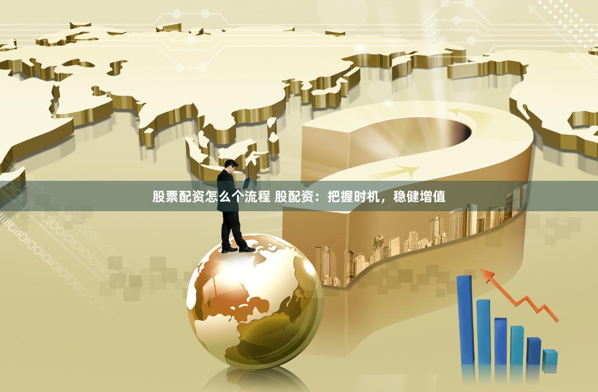 股票配资怎么个流程 股配资：把握时机，稳健增值