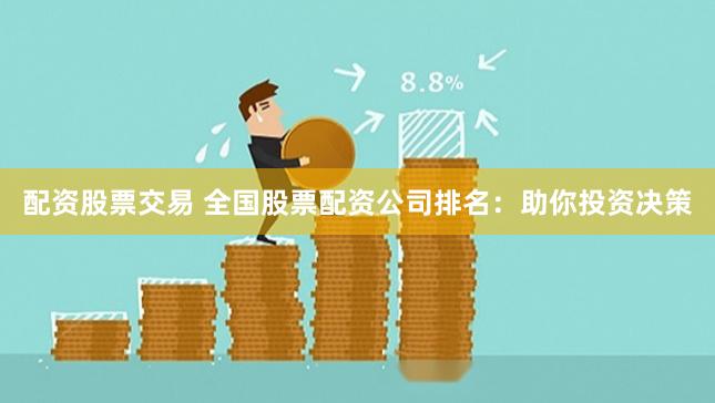 配资股票交易 全国股票配资公司排名：助你投资决策