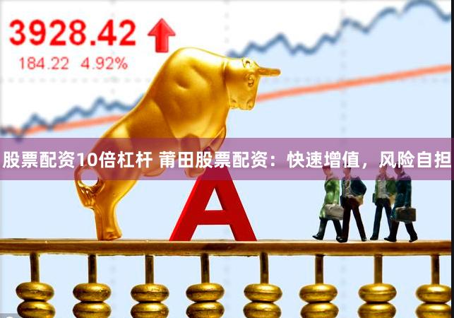 股票配资10倍杠杆 莆田股票配资：快速增值，风险自担