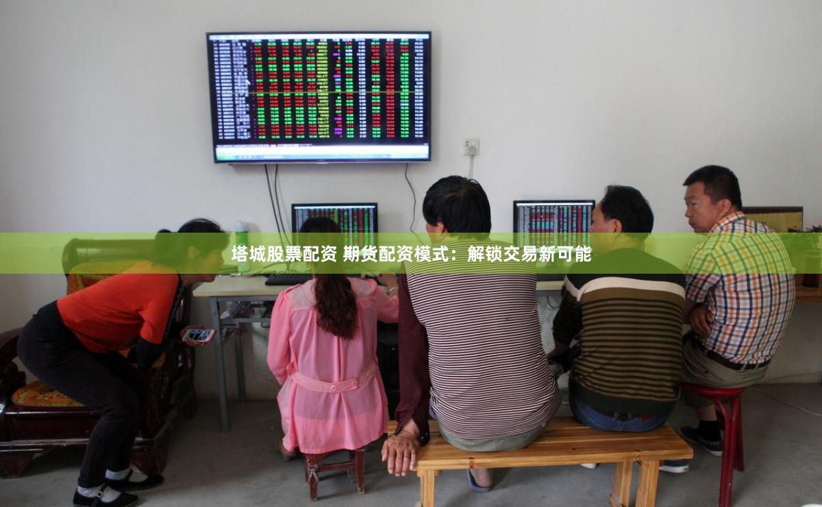 塔城股票配资 期货配资模式：解锁交易新可能