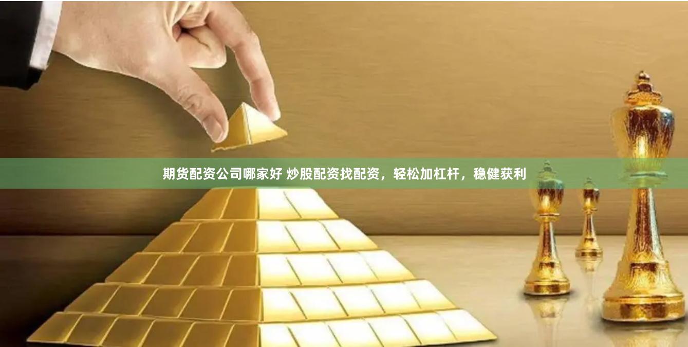 期货配资公司哪家好 炒股配资找配资，轻松加杠杆，稳健获利
