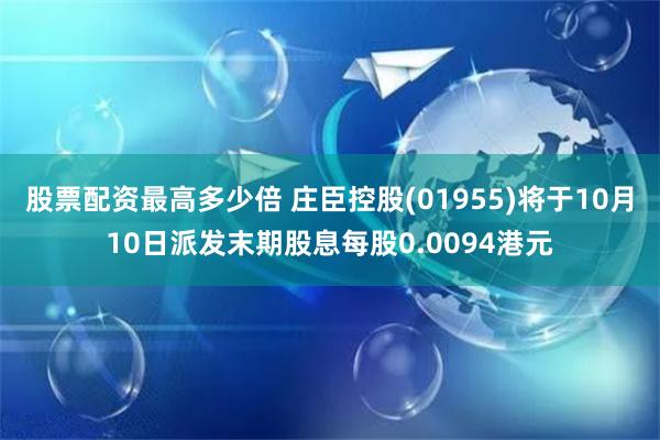 股票配资最高多少倍 庄臣控股(01955)将于10月10日派发末期股息每股0.0094港元