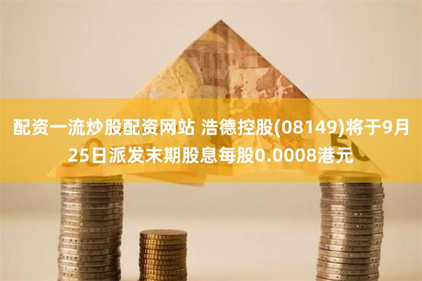 配资一流炒股配资网站 浩德控股(08149)将于9月25日派发末期股息每股0.0008港元