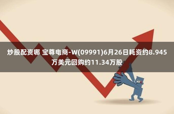 炒股配资哪 宝尊电商-W(09991)6月26日耗资约8.945万美元回购约11.34万股