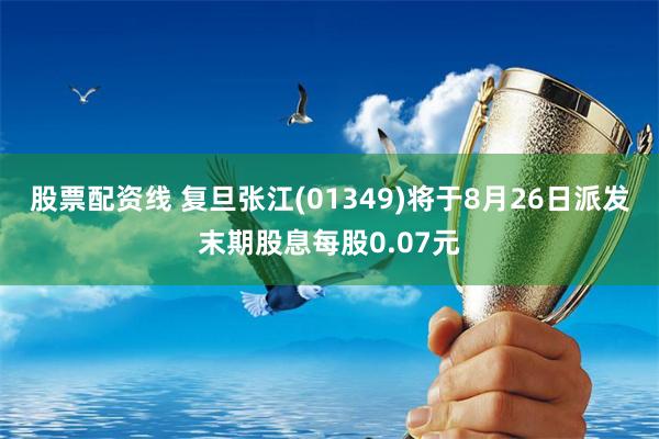股票配资线 复旦张江(01349)将于8月26日派发末期股息每股0.07元