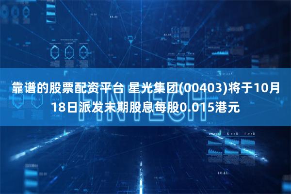 靠谱的股票配资平台 星光集团(00403)将于10月18日派发末期股息每股0.015港元