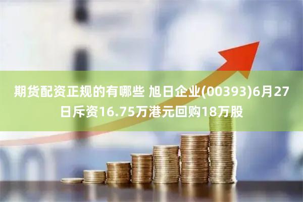 期货配资正规的有哪些 旭日企业(00393)6月27日斥资16.75万港元回购18万股