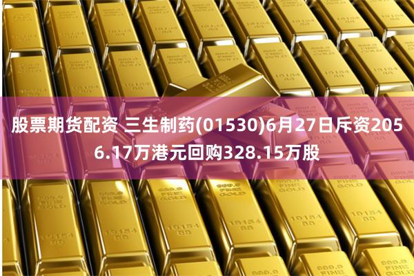 股票期货配资 三生制药(01530)6月27日斥资2056.17万港元回购328.15万股