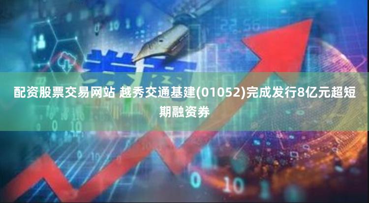 配资股票交易网站 越秀交通基建(01052)完成发行8亿元超短期融资券