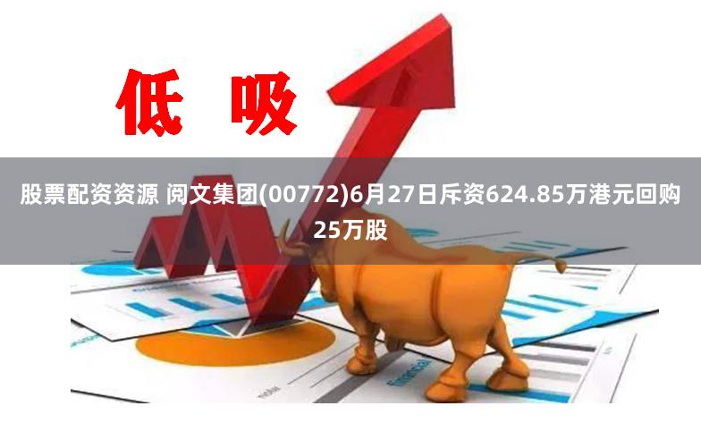 股票配资资源 阅文集团(00772)6月27日斥资624.85万港元回购25万股