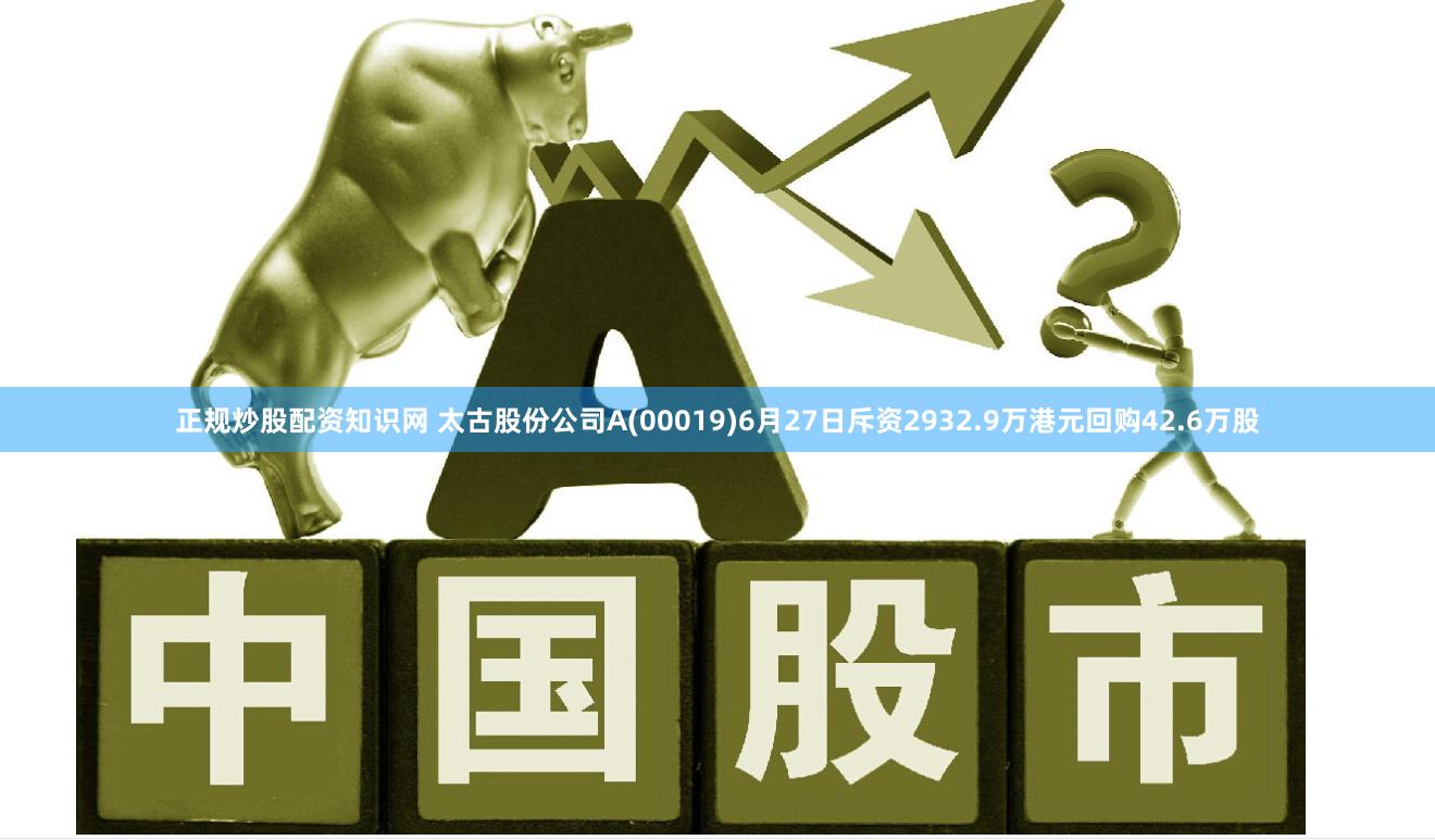 正规炒股配资知识网 太古股份公司A(00019)6月27日斥资2932.9万港元回购42.6万股