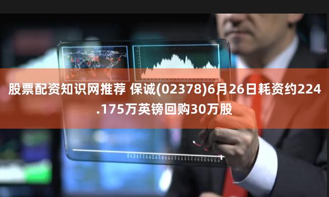 股票配资知识网推荐 保诚(02378)6月26日耗资约224.175万英镑回购30万股