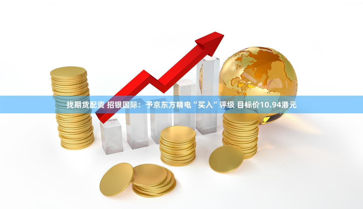 找期货配资 招银国际：予京东方精电“买入”评级 目标价10.94港元