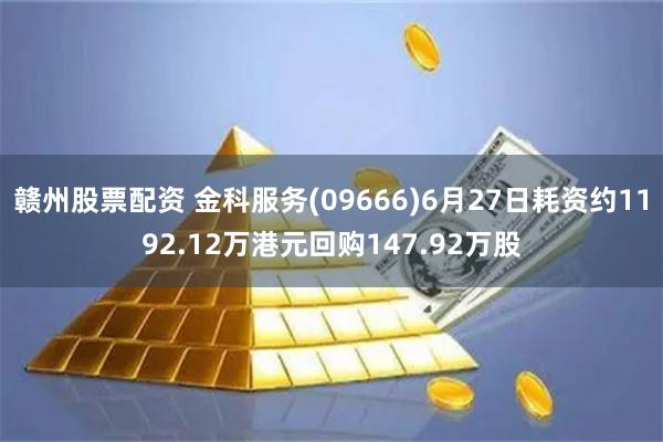 赣州股票配资 金科服务(09666)6月27日耗资约1192.12万港元回购147.92万股