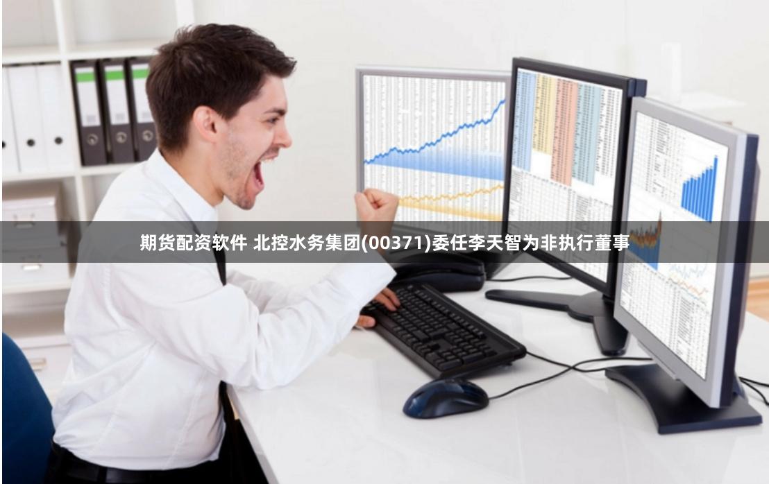 期货配资软件 北控水务集团(00371)委任李天智为非执行董事