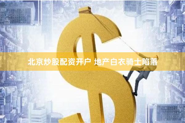 北京炒股配资开户 地产白衣骑士陷落