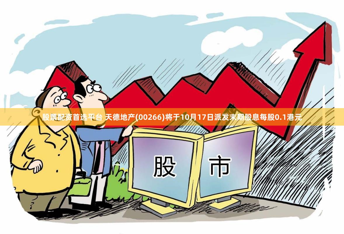 股票配资首选平台 天德地产(00266)将于10月17日派发末期股息每股0.1港元