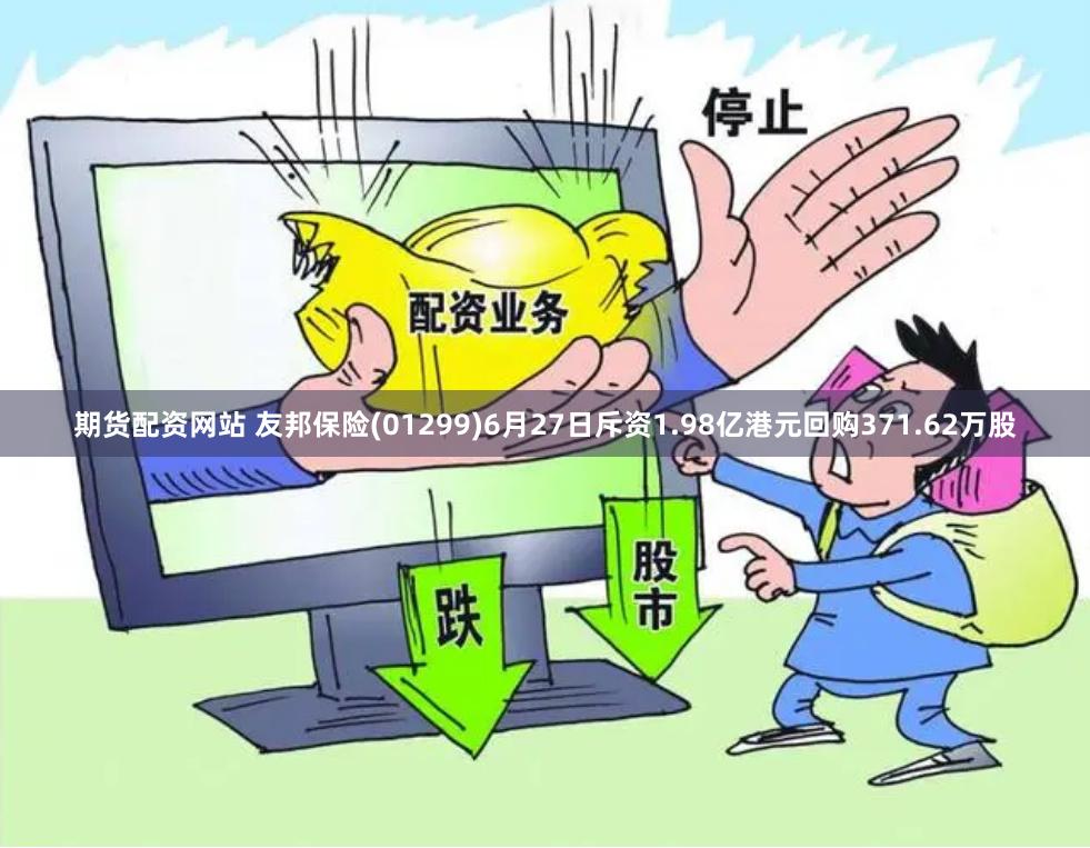 期货配资网站 友邦保险(01299)6月27日斥资1.98亿港元回购371.62万股