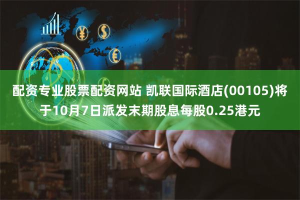 配资专业股票配资网站 凯联国际酒店(00105)将于10月7日派发末期股息每股0.25港元