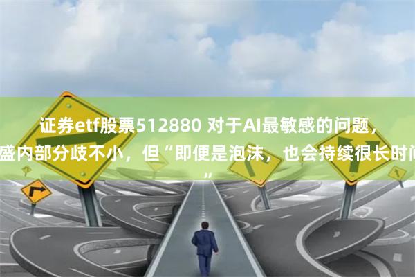 证券etf股票512880 对于AI最敏感的问题，高盛内部分歧不小，但“即便是泡沫，也会持续很长时间”