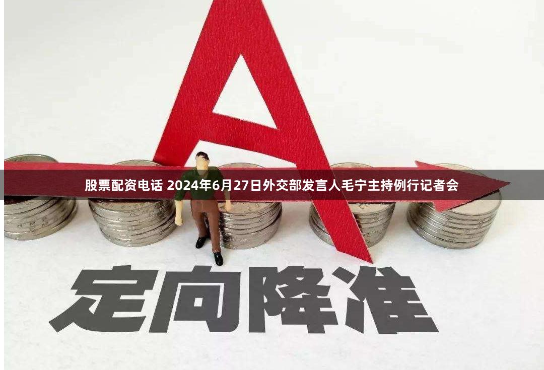 股票配资电话 2024年6月27日外交部发言人毛宁主持例行记者会