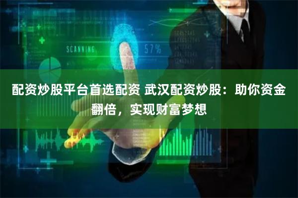 配资炒股平台首选配资 武汉配资炒股:助你资金翻倍,实现财富梦想