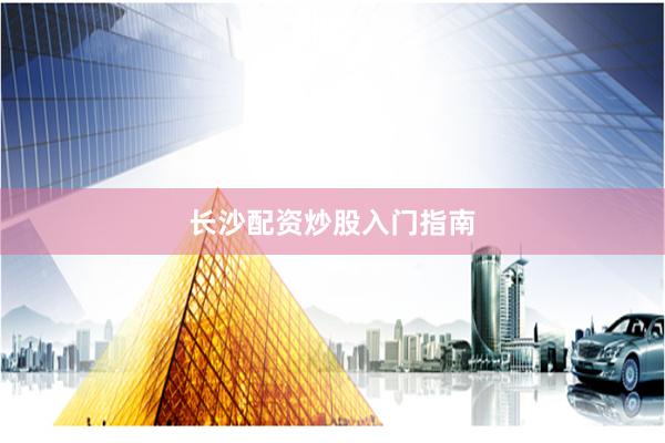 长沙配资炒股入门指南