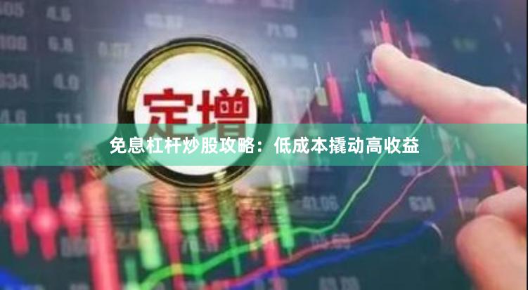 免息杠杆炒股攻略：低成本撬动高收益
