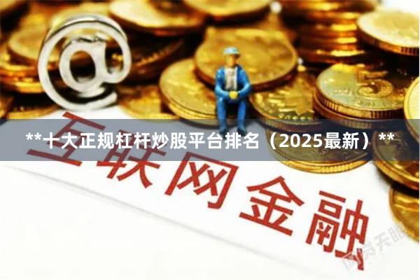 **十大正规杠杆炒股平台排名（2025最新）**
