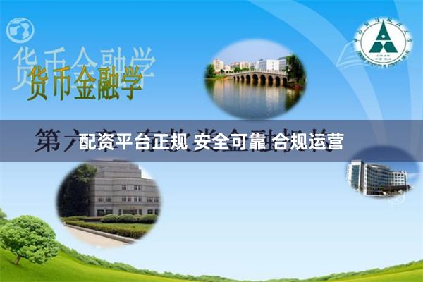 配资平台正规 安全可靠 合规运营